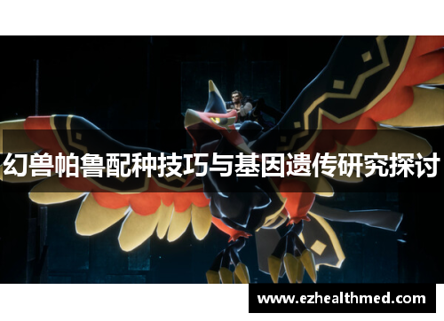 幻兽帕鲁配种技巧与基因遗传研究探讨