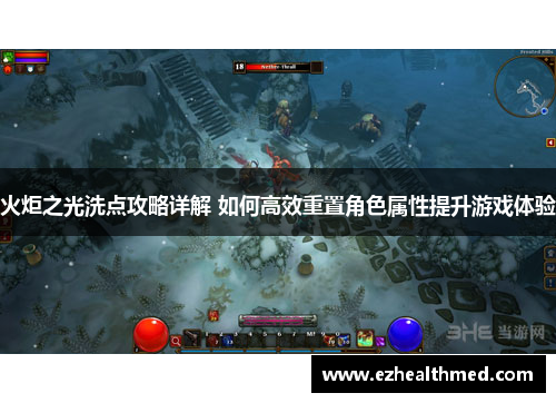 火炬之光洗点攻略详解 如何高效重置角色属性提升游戏体验