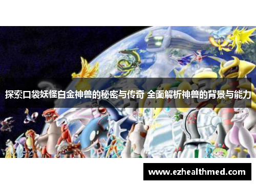 探索口袋妖怪白金神兽的秘密与传奇 全面解析神兽的背景与能力
