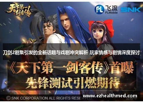 刀剑2剧集引发的全新话题与戏剧冲突解析 玩家情感与剧情深度探讨