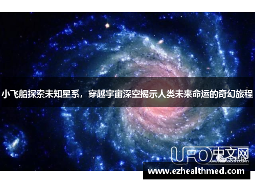 小飞船探索未知星系，穿越宇宙深空揭示人类未来命运的奇幻旅程