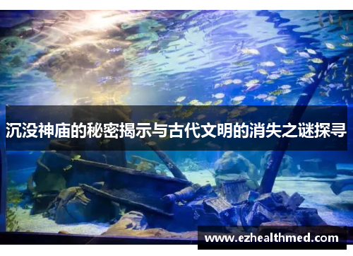 沉没神庙的秘密揭示与古代文明的消失之谜探寻