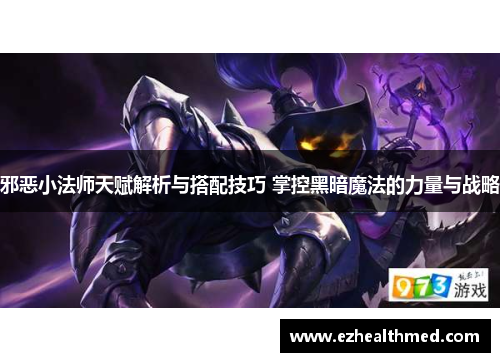邪恶小法师天赋解析与搭配技巧 掌控黑暗魔法的力量与战略