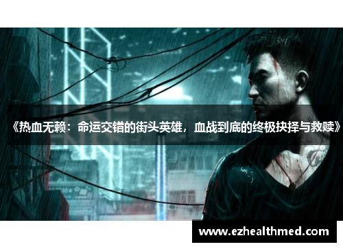 《热血无赖：命运交错的街头英雄，血战到底的终极抉择与救赎》