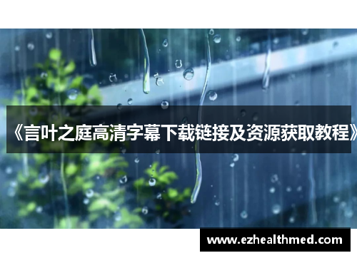 《言叶之庭高清字幕下载链接及资源获取教程》
